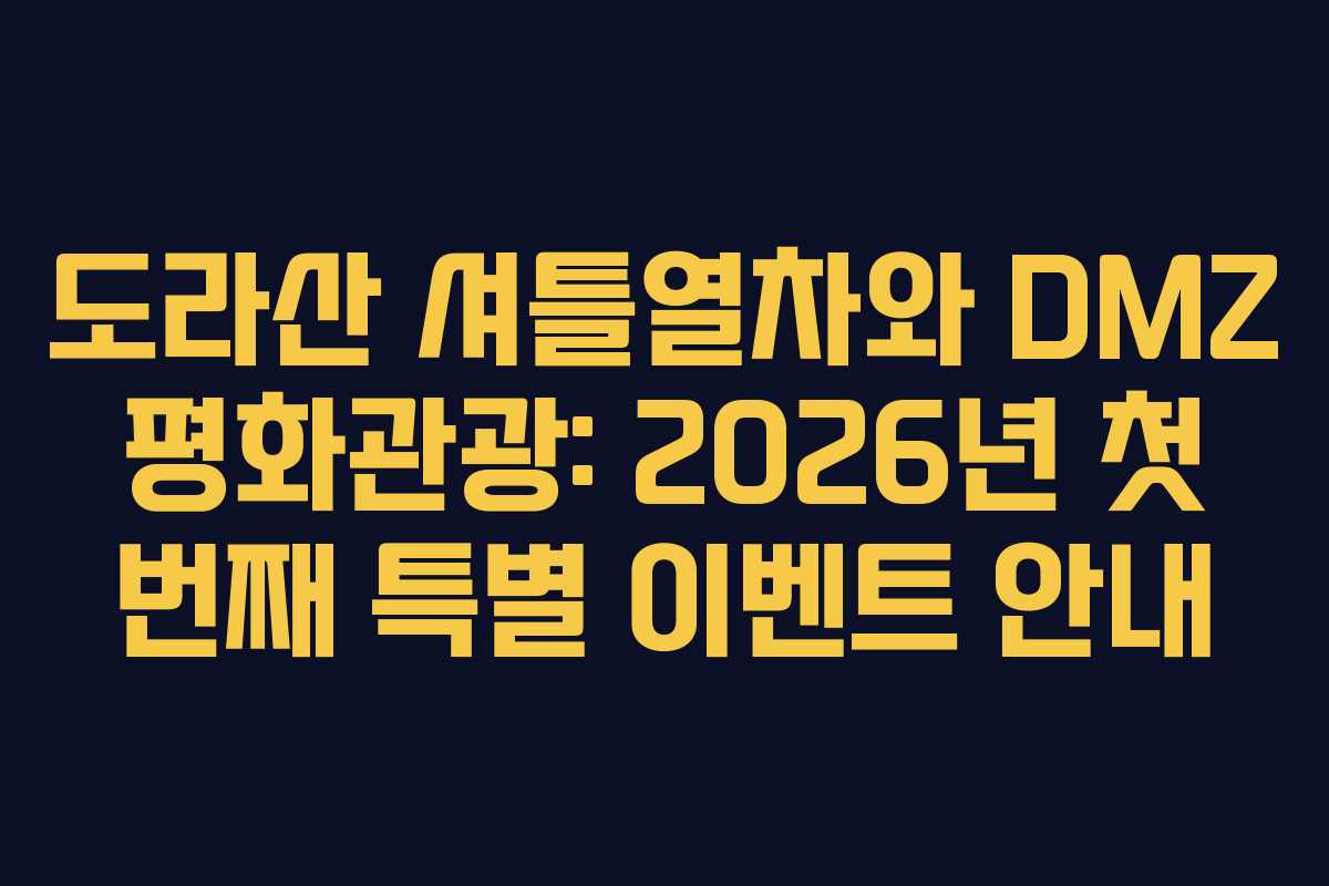 도라산 셔틀열차와 DMZ 평화관광: 2026년 첫 번째 특별 이벤트 안내