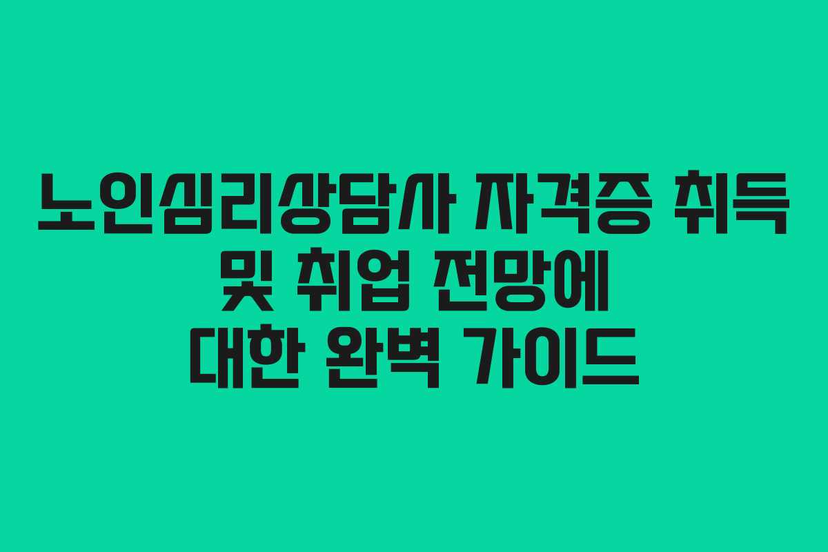 노인심리상담사 자격증 취득 및 취업 전망에 대한 완벽 가이드