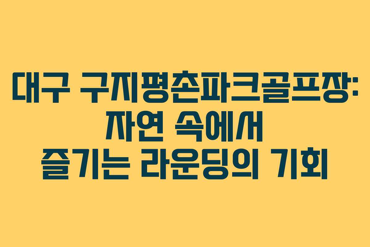 대구 구지평촌파크골프장: 자연 속에서 즐기는 라운딩의 기회