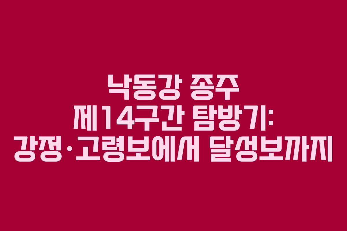 낙동강 종주 제14구간 탐방기: 강정·고령보에서 달성보까지
