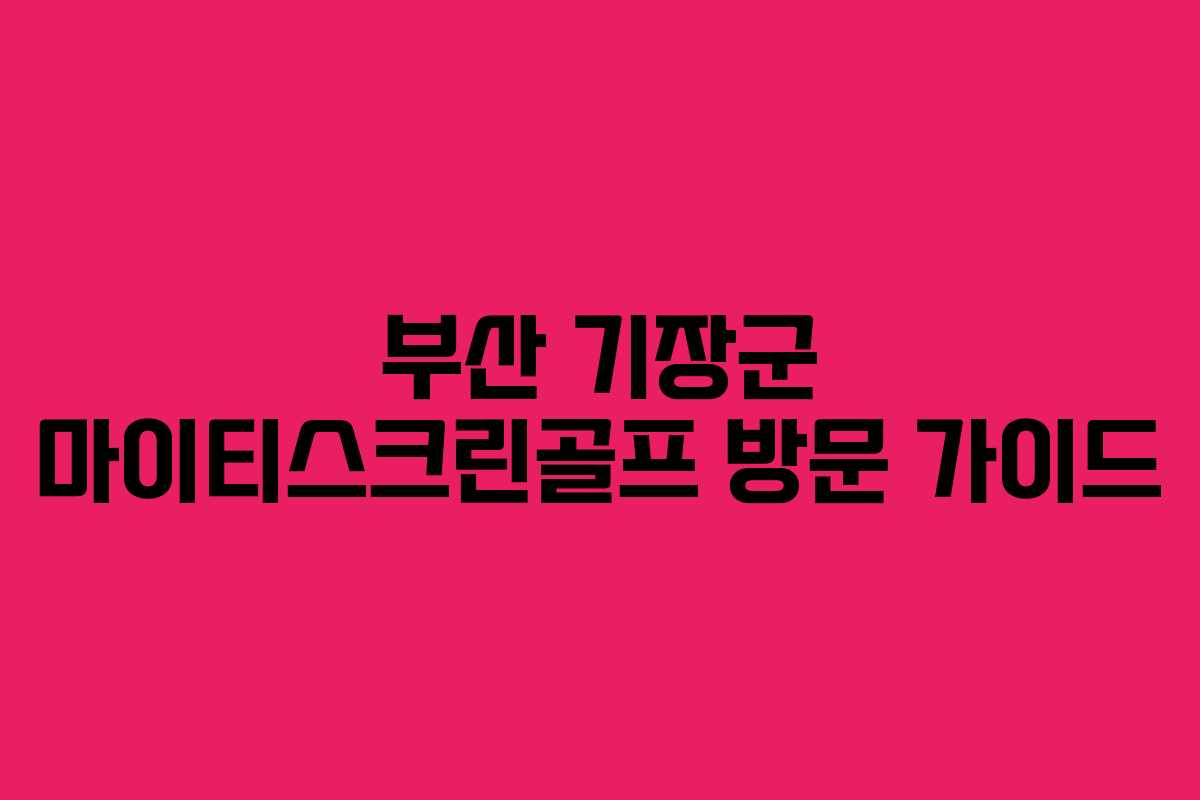 부산 기장군 마이티스크린골프 방문 가이드