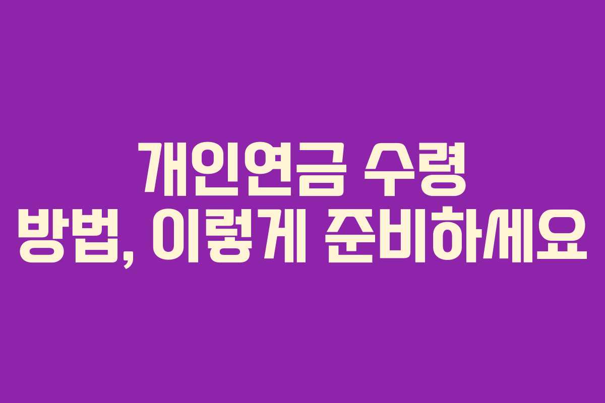 개인연금 수령 방법, 이렇게 준비하세요