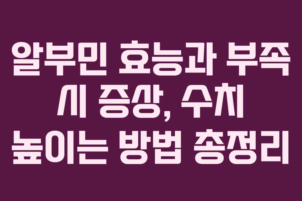 알부민 효능과 부족 시 증상, 수치 높이는 방법 총정리