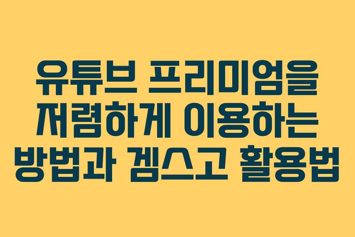 유튜브 프리미엄을 저렴하게 이용하는 방법과 겜스고 활용법