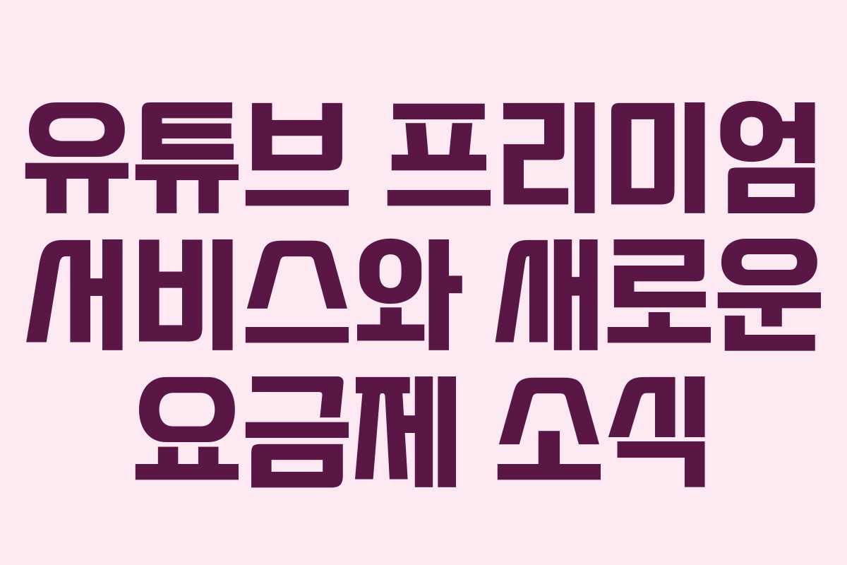 유튜브 프리미엄 서비스와 새로운 요금제 소식