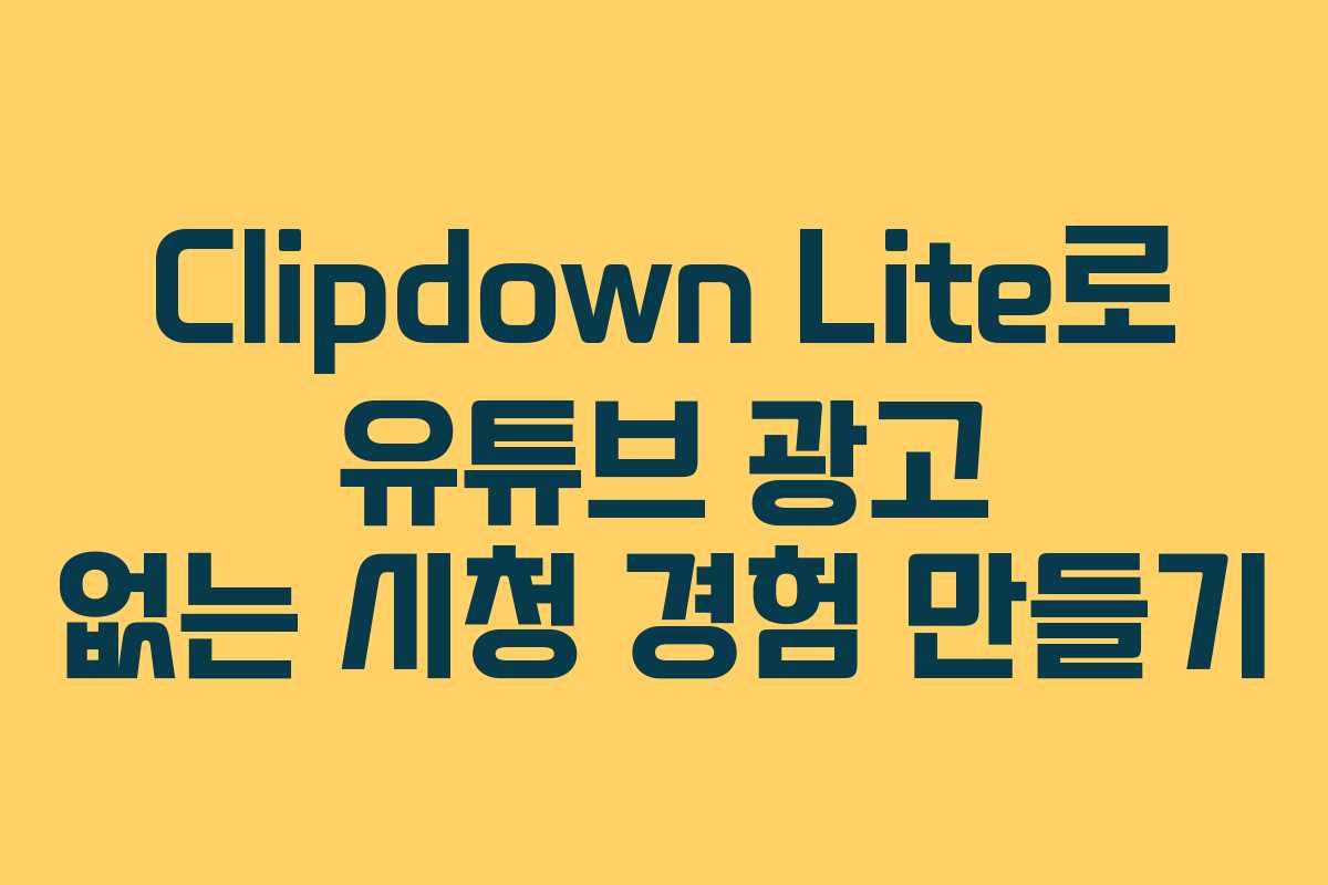 Clipdown Lite로 유튜브 광고 없는 시청 경험 만들기