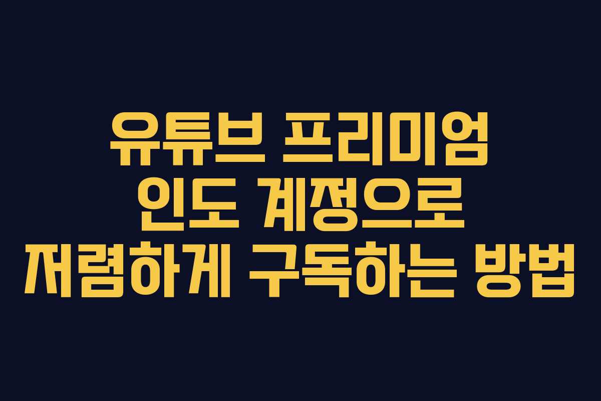 유튜브 프리미엄 인도 계정으로 저렴하게 구독하는 방법