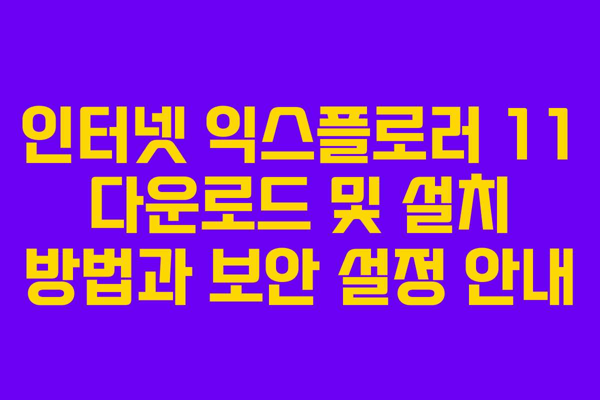 인터넷 익스플로러 11 다운로드 및 설치 방법과 보안 설정 안내