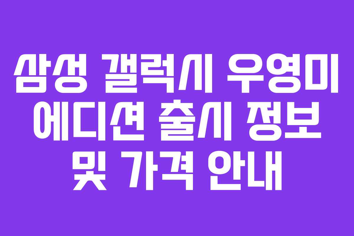 삼성 갤럭시 우영미 에디션 출시 정보 및 가격 안내