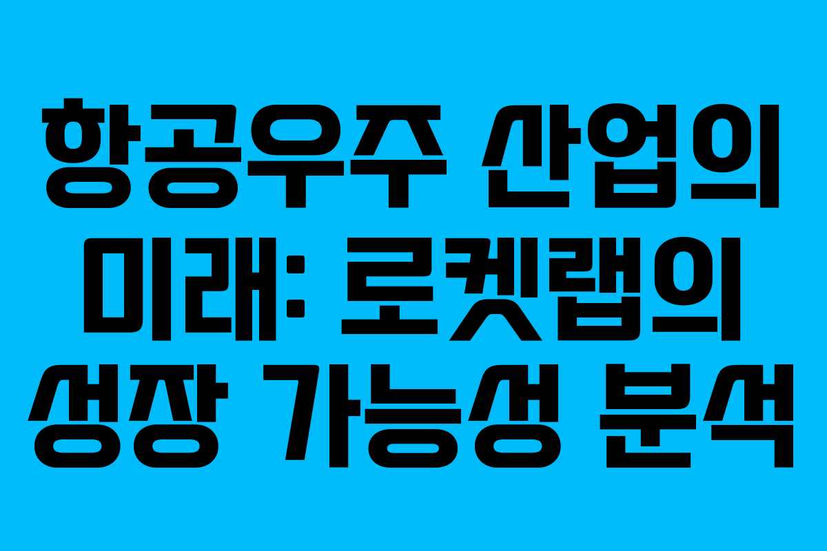 항공우주 산업의 미래: 로켓랩의 성장 가능성 분석