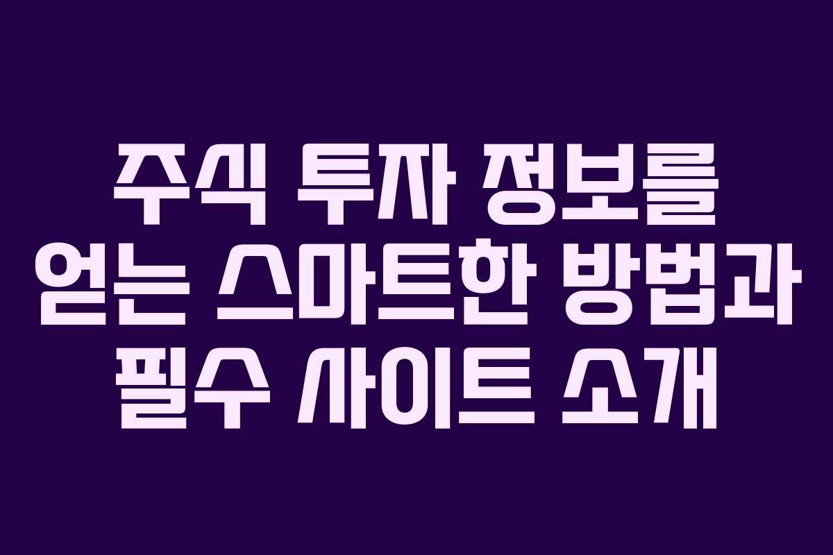 주식 투자 정보를 얻는 스마트한 방법과 필수 사이트 소개