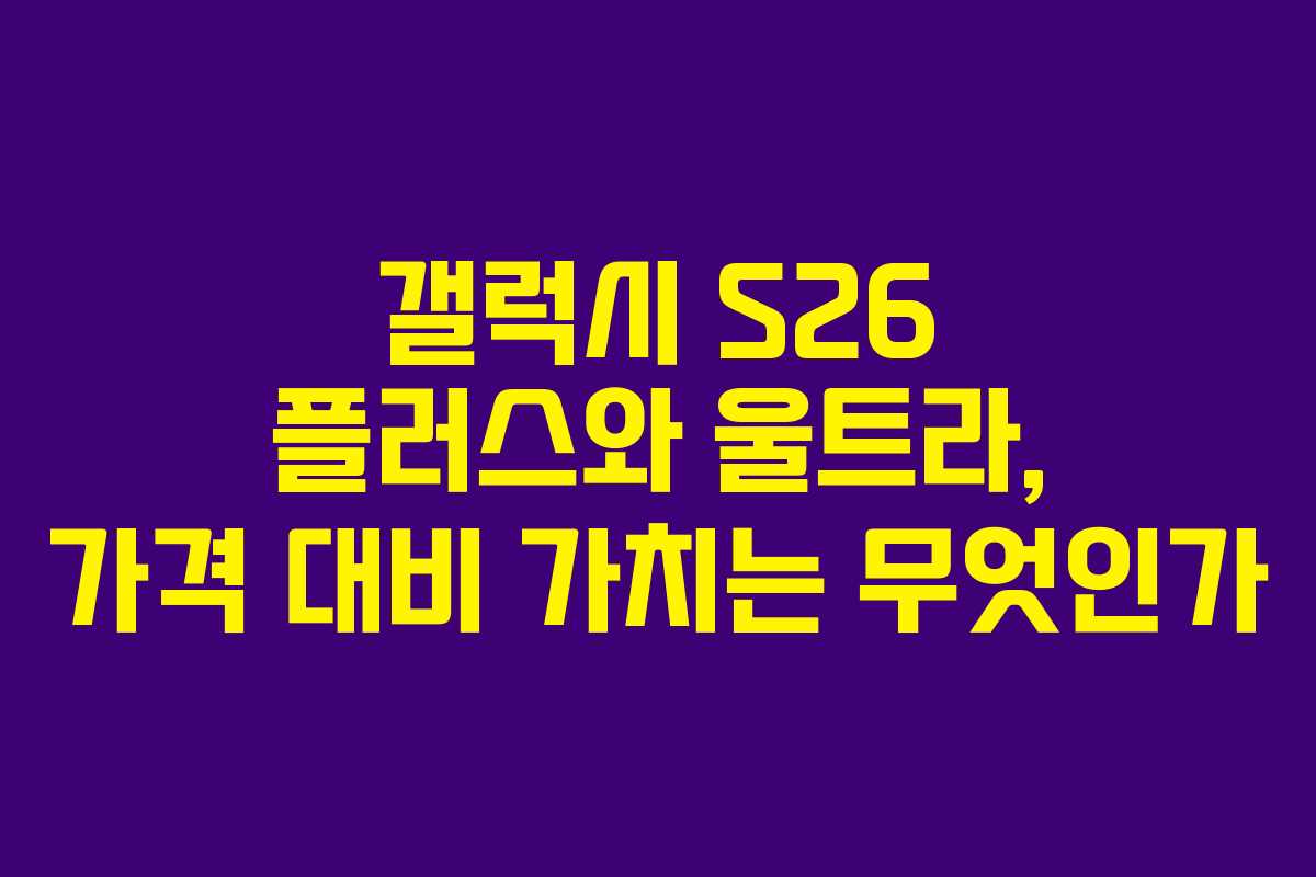 갤럭시 S26 플러스와 울트라, 가격 대비 가치는 무엇인가