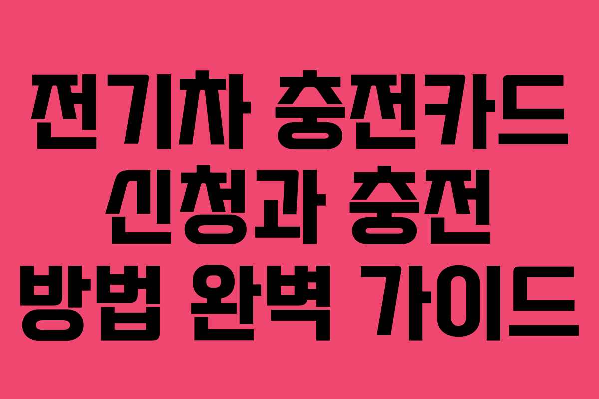 전기차 충전카드 신청과 충전 방법 완벽 가이드