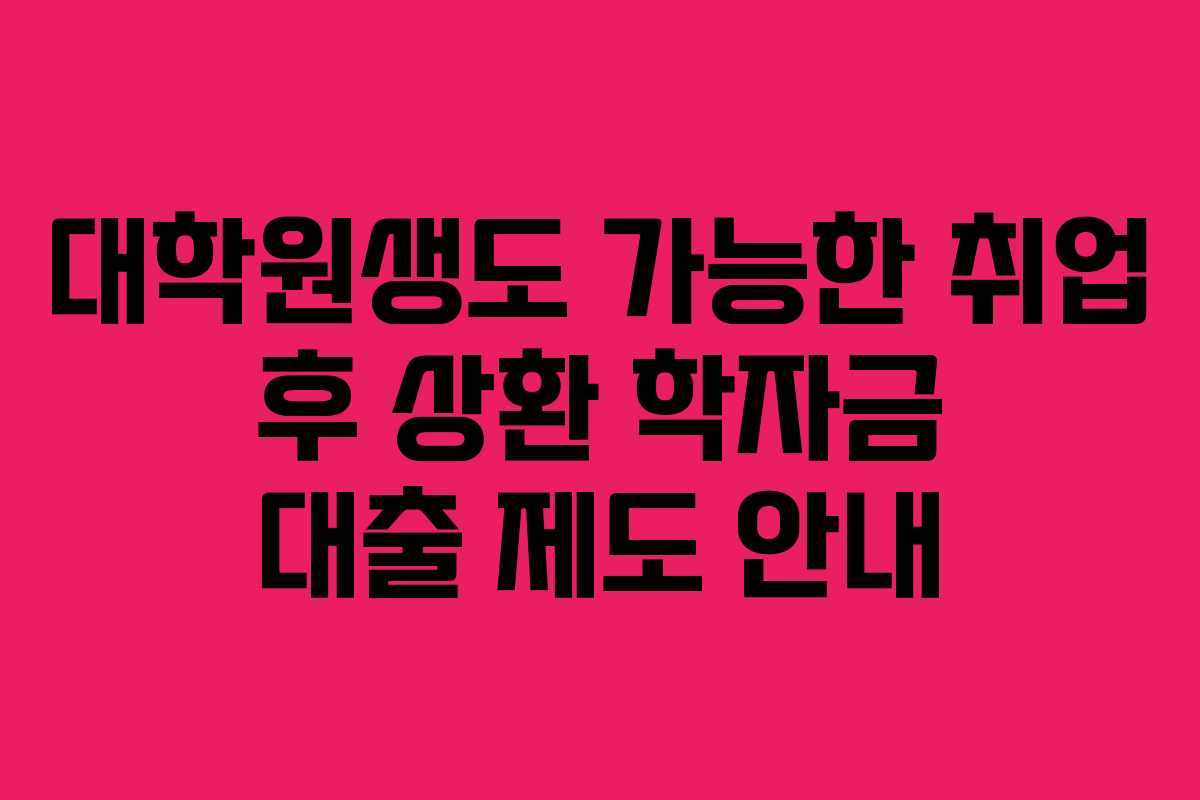 대학원생도 가능한 취업 후 상환 학자금 대출 제도 안내