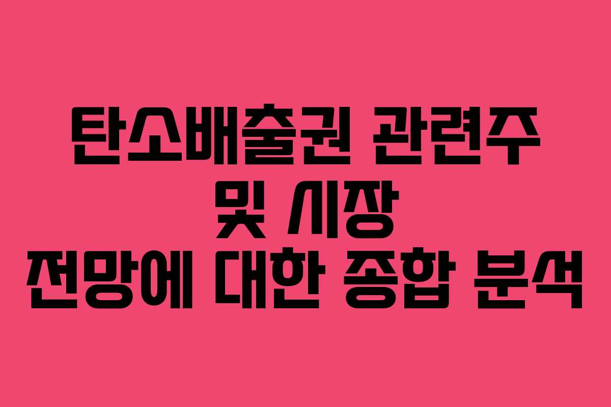 탄소배출권 관련주 및 시장 전망에 대한 종합 분석