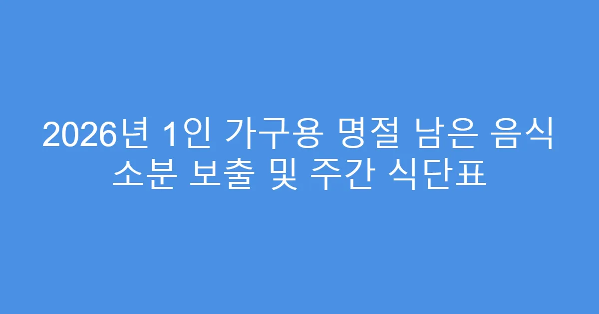 2026년 1인 가구용 명절 남은 음식 소분 보출 및 주간 식단표