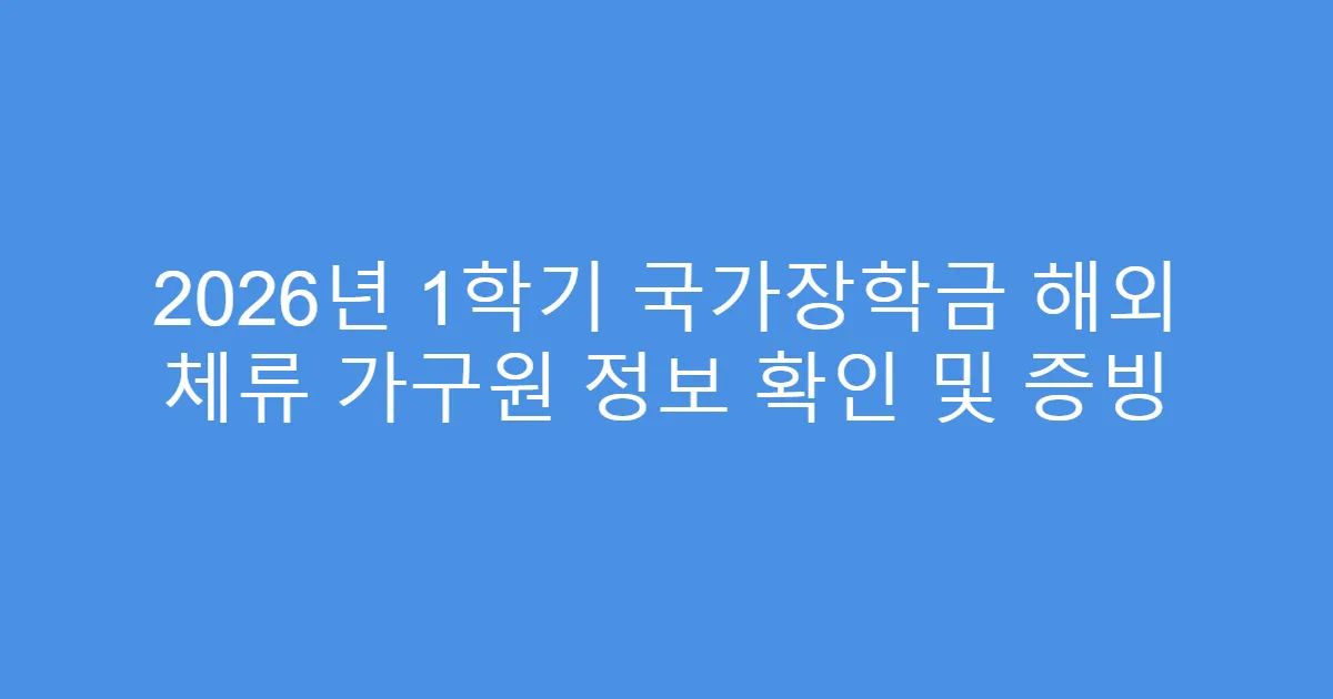 2026년 1학기 국가장학금 해외 체류 가구원 정보 확인 및 증빙
