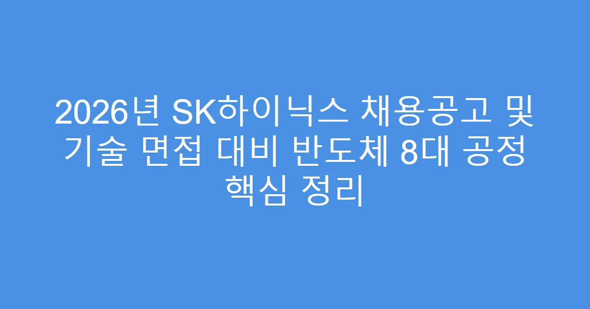 2026년 SK하이닉스 채용공고 및 기술 면접 대비 반도체 8대 공정 핵심 정리