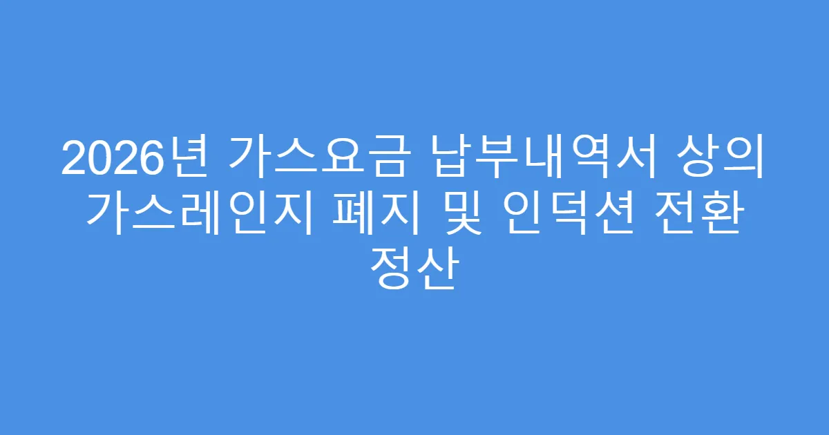 2026년 가스요금 납부내역서 상의 가스레인지 폐지 및 인덕션 전환 정산