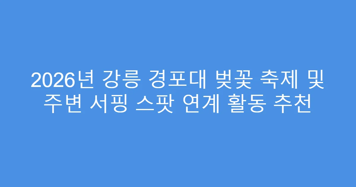 2026년 강릉 경포대 벚꽃 축제 및 주변 서핑 스팟 연계 활동 추천