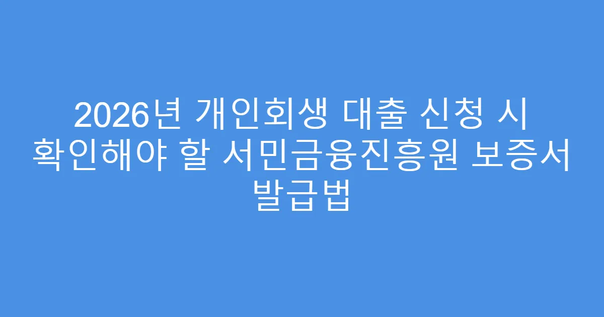 2026년 개인회생 대출 신청 시 확인해야 할 서민금융진흥원 보증서 발급법