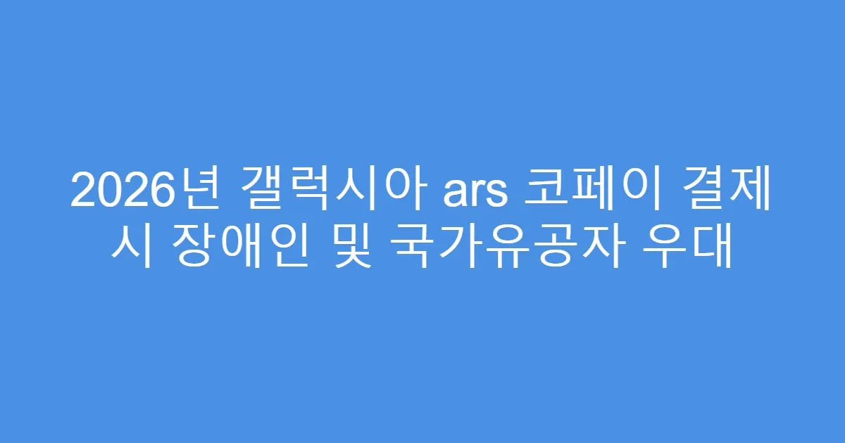 2026년 갤럭시아 ars 코페이 결제 시 장애인 및 국가유공자 우대