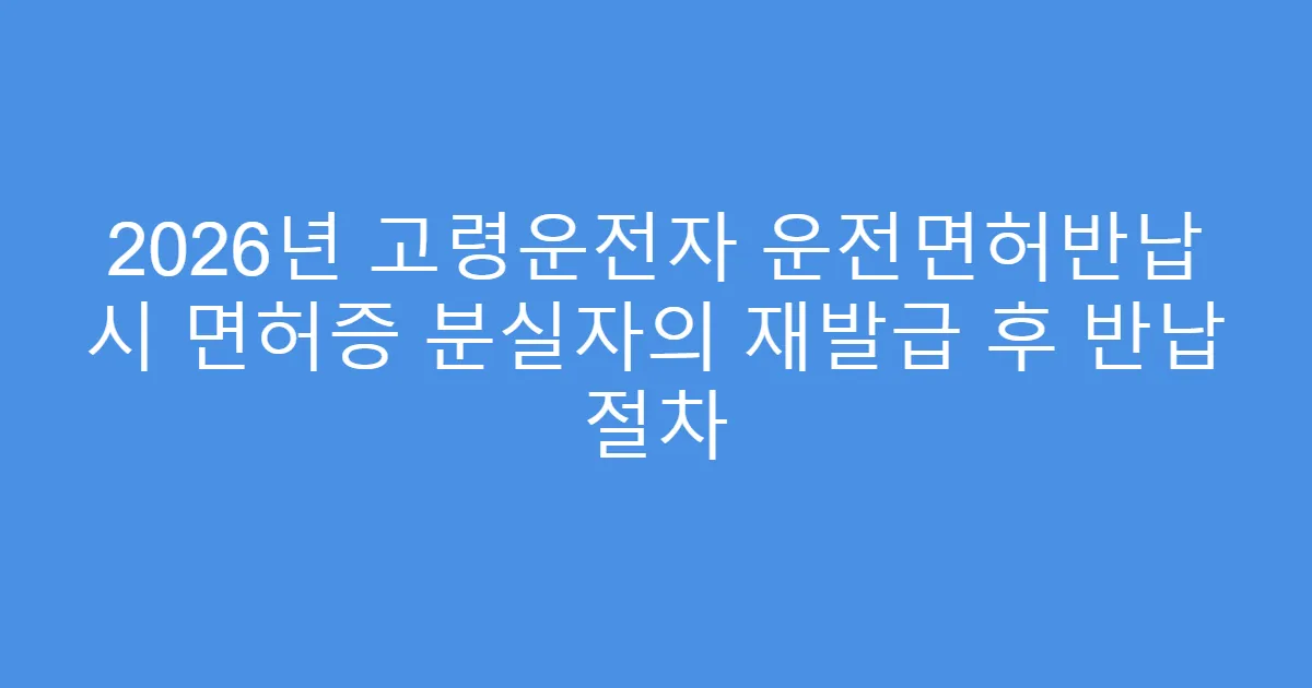 2026년 고령운전자 운전면허반납 시 면허증 분실자의 재발급 후 반납 절차