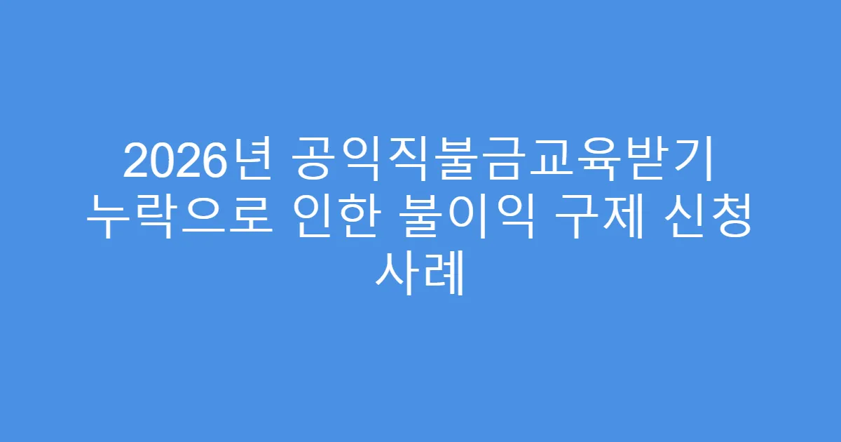 2026년 공익직불금교육받기 누락으로 인한 불이익 구제 신청 사례