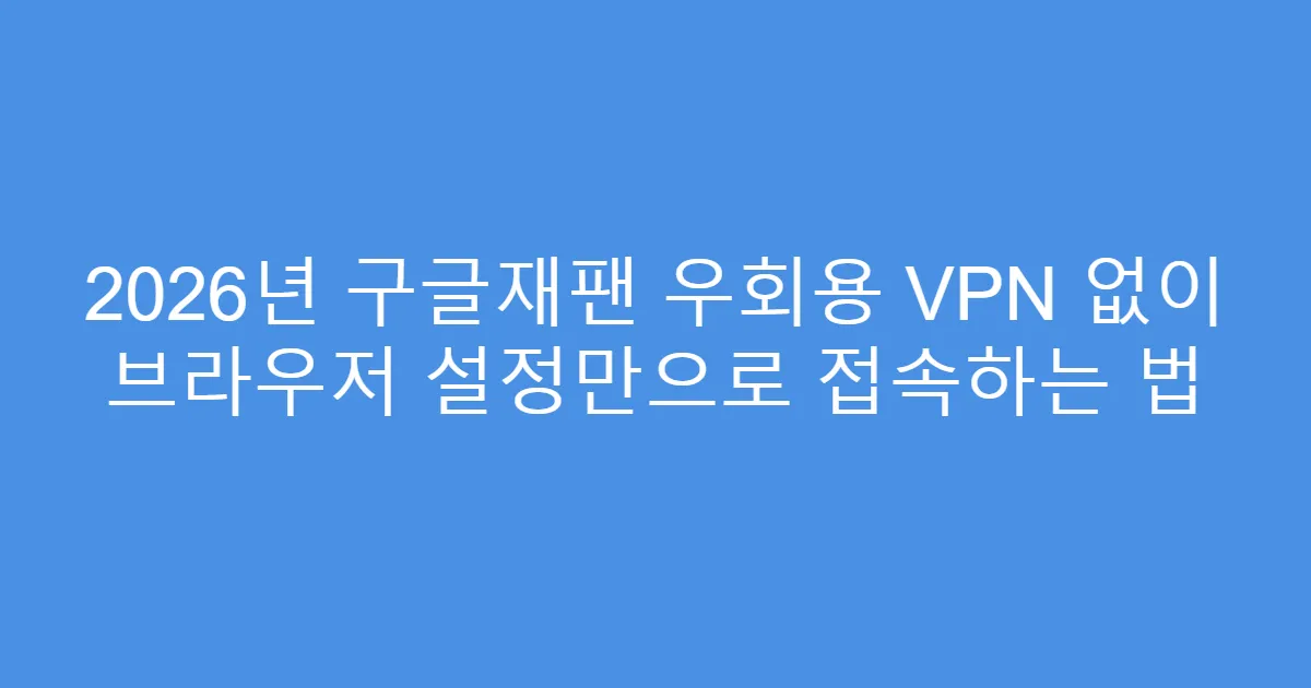 2026년 구글재팬 우회용 VPN 없이 브라우저 설정만으로 접속하는 법