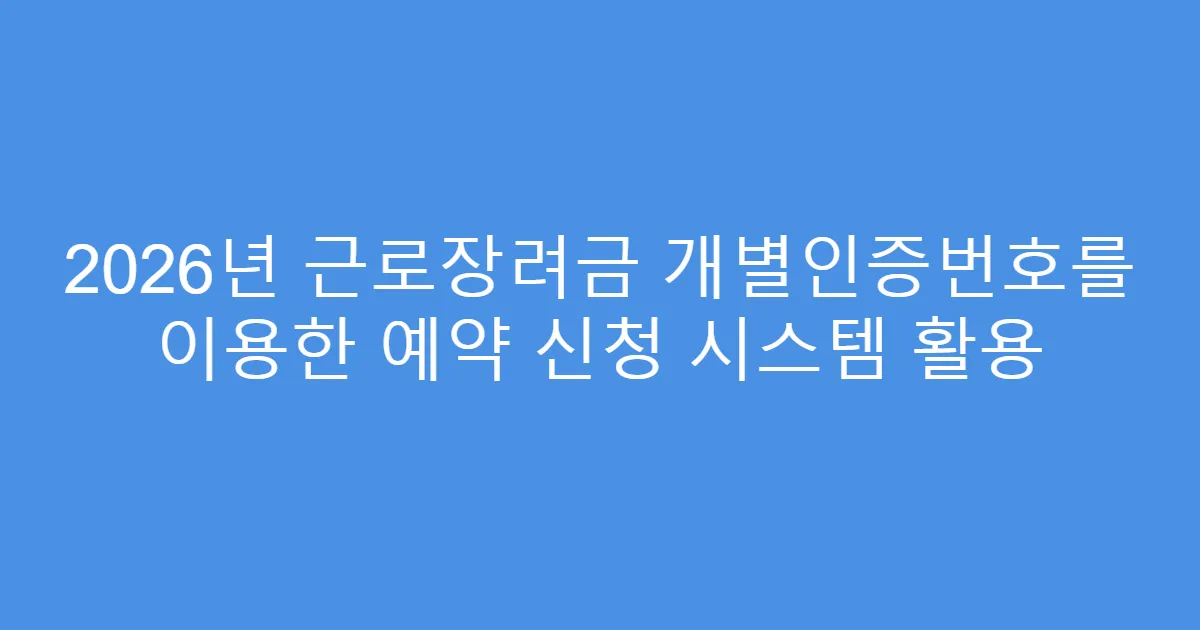 2026년 근로장려금 개별인증번호를 이용한 예약 신청 시스템 활용