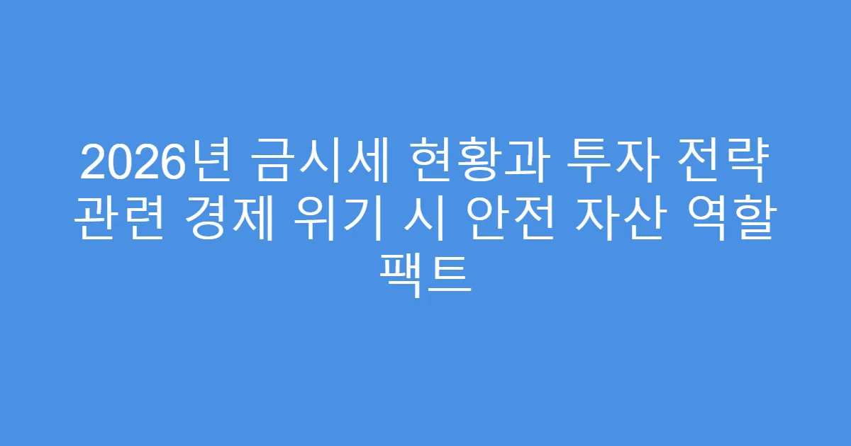 2026년 금시세 현황과 투자 전략 관련 경제 위기 시 안전 자산 역할 팩트