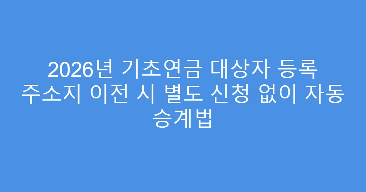 2026년 기초연금 대상자 등록 주소지 이전 시 별도 신청 없이 자동 승계법