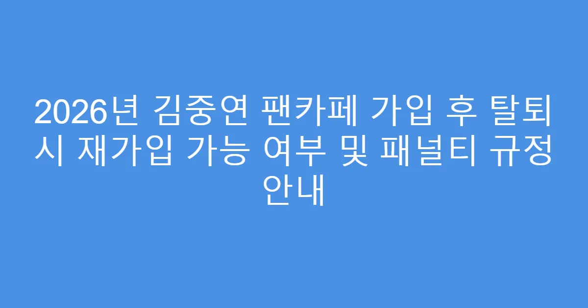 2026년 김중연 팬카페 가입 후 탈퇴 시 재가입 가능 여부 및 패널티 규정 안내