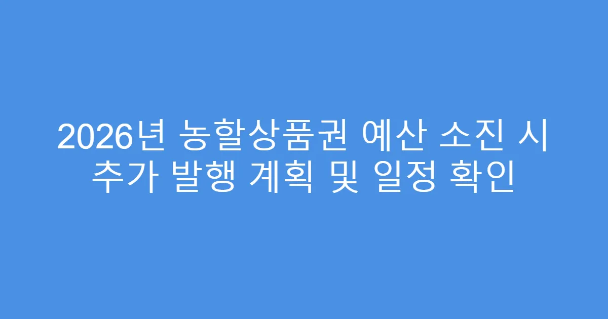 2026년 농할상품권 예산 소진 시 추가 발행 계획 및 일정 확인