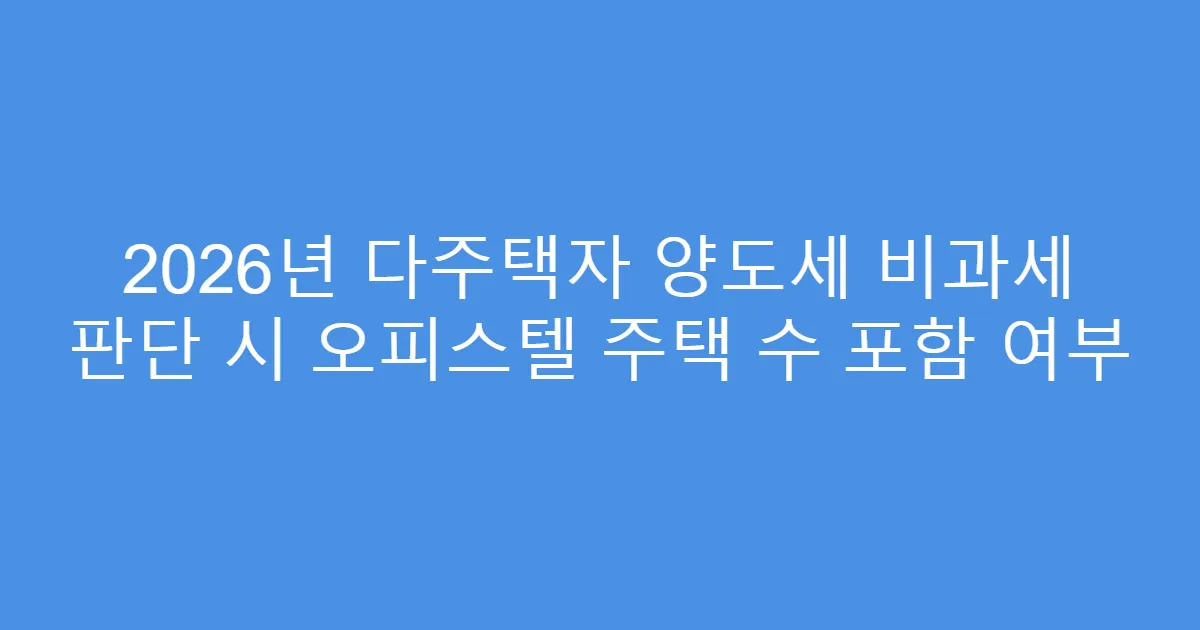 2026년 다주택자 양도세 비과세 판단 시 오피스텔 주택 수 포함 여부