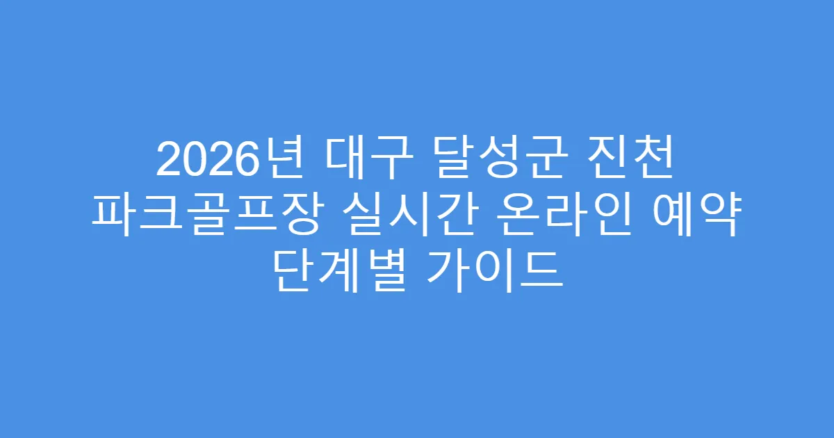 2026년 대구 달성군 진천 파크골프장 실시간 온라인 예약 단계별 가이드