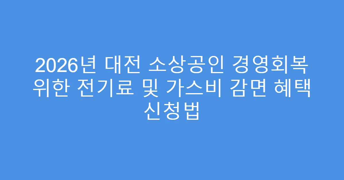 2026년 대전 소상공인 경영회복 위한 전기료 및 가스비 감면 혜택 신청법