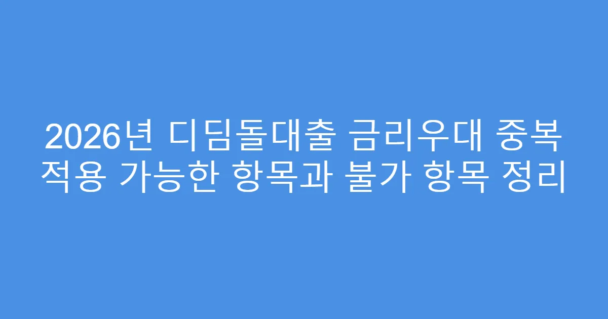 2026년 디딤돌대출 금리우대 중복 적용 가능한 항목과 불가 항목 정리
