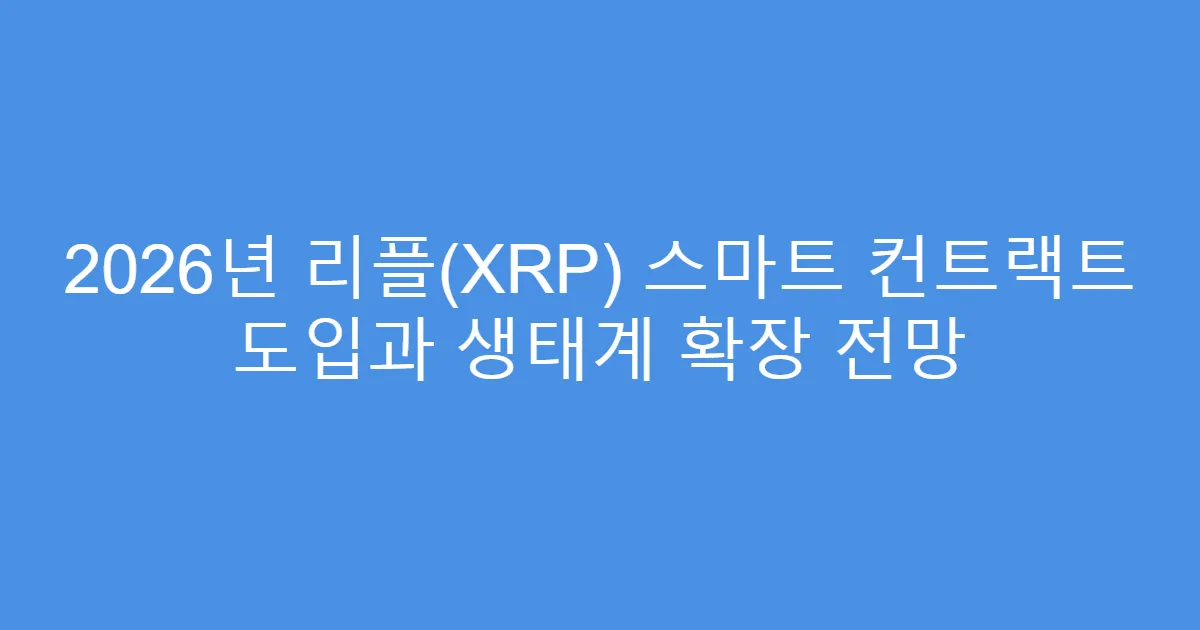 2026년 리플(XRP) 스마트 컨트랙트 도입과 생태계 확장 전망
