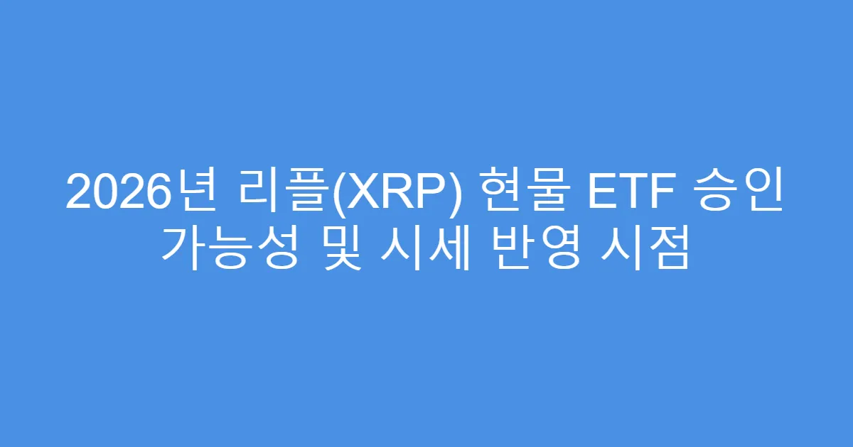 2026년 리플(XRP) 현물 ETF 승인 가능성 및 시세 반영 시점