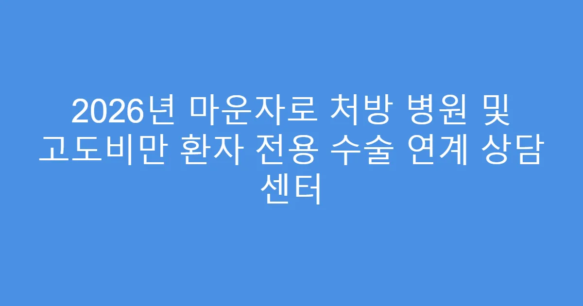 2026년 마운자로 처방 병원 및 고도비만 환자 전용 수술 연계 상담 센터