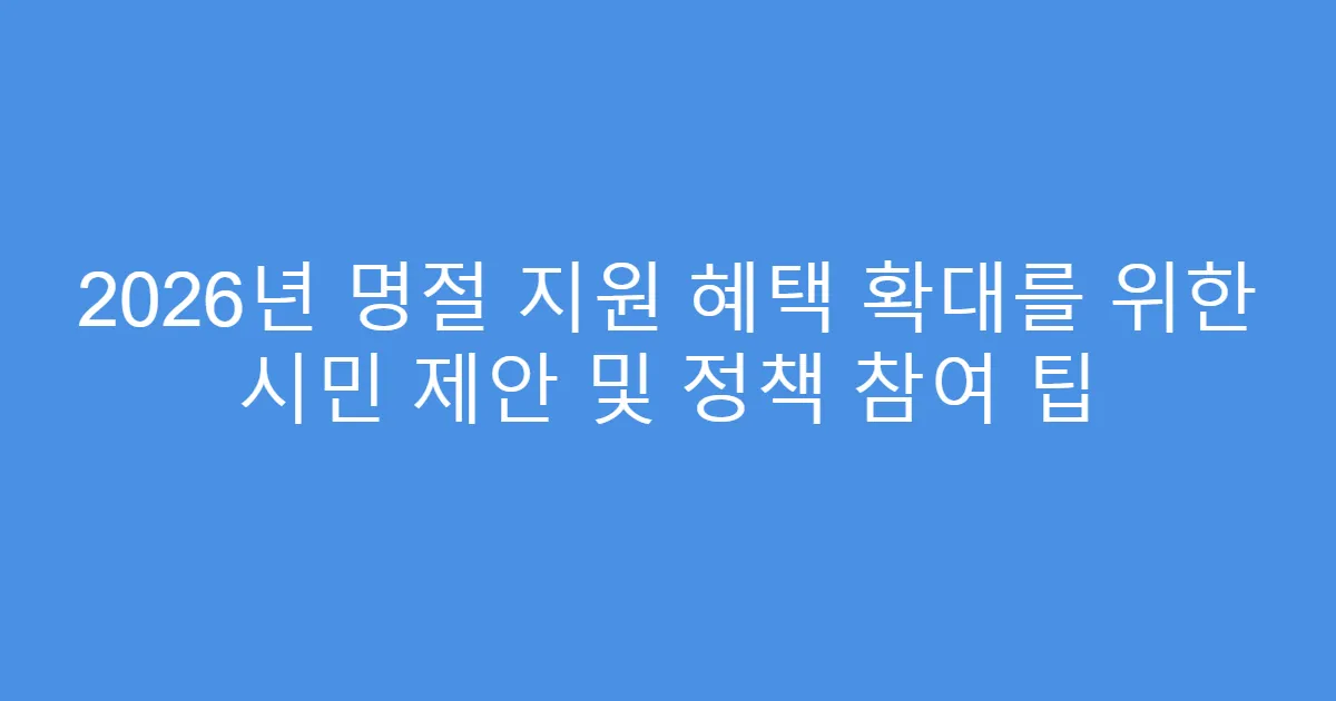 2026년 명절 지원 혜택 확대를 위한 시민 제안 및 정책 참여 팁