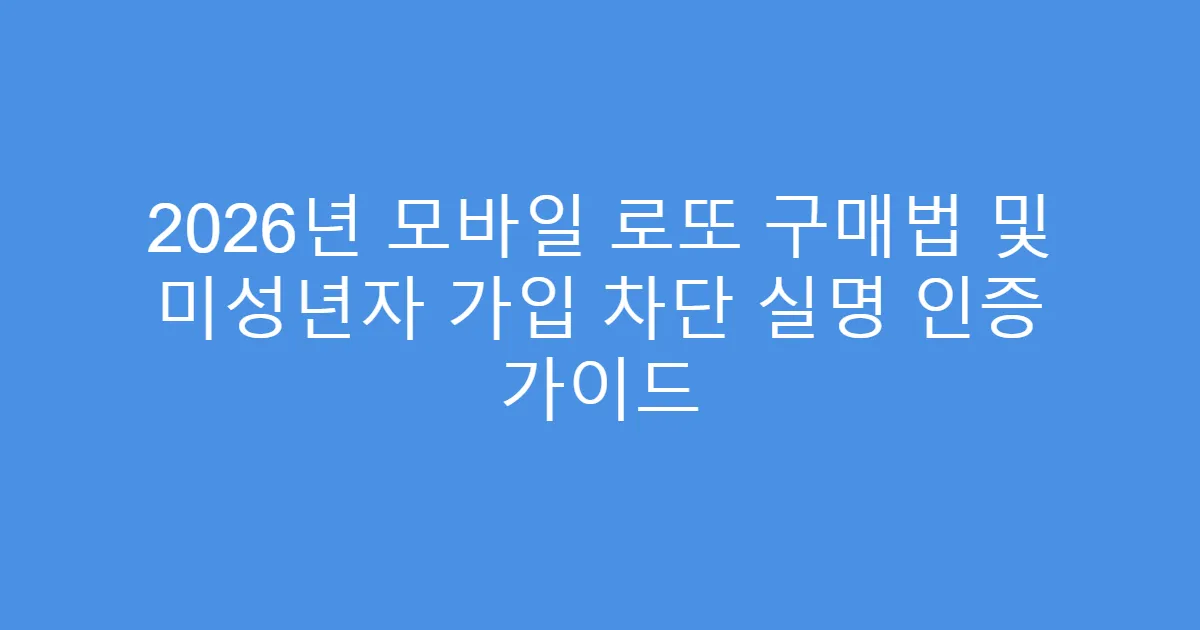 2026년 모바일 로또 구매법 및 미성년자 가입 차단 실명 인증 가이드