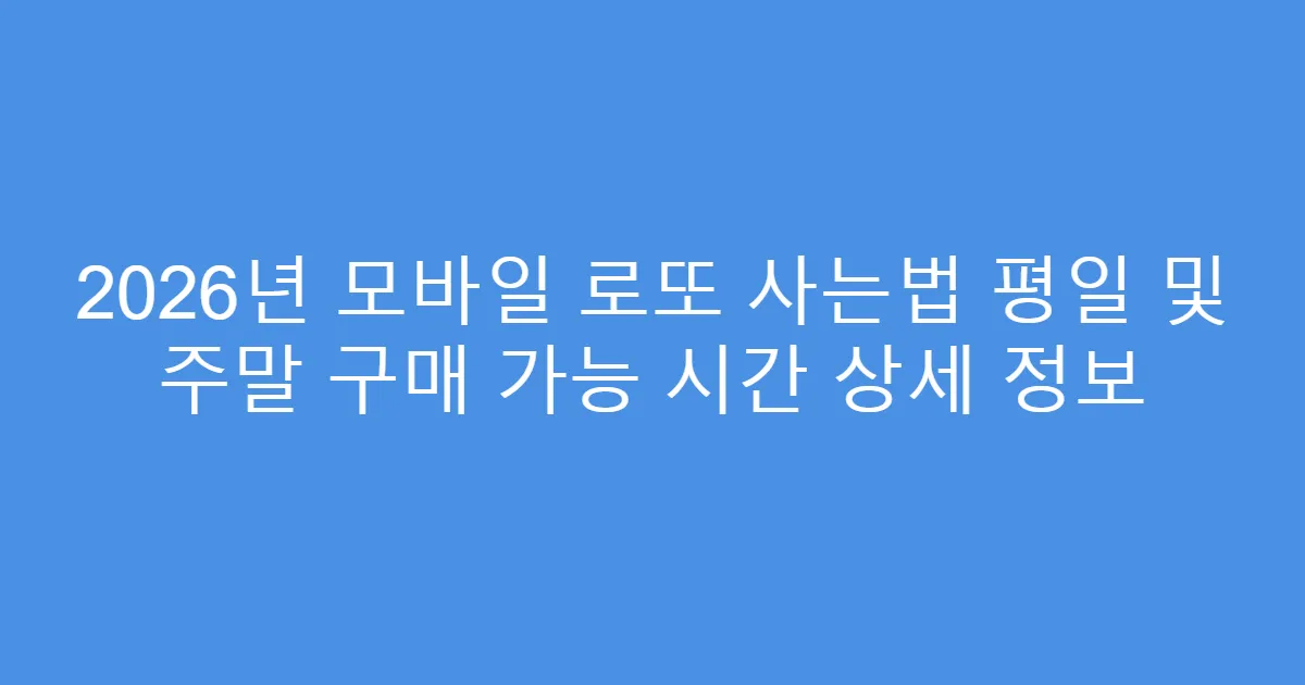 2026년 모바일 로또 사는법 평일 및 주말 구매 가능 시간 상세 정보
