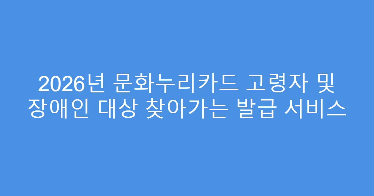 2026년 문화누리카드 고령자 및 장애인 대상 찾아가는 발급 서비스
