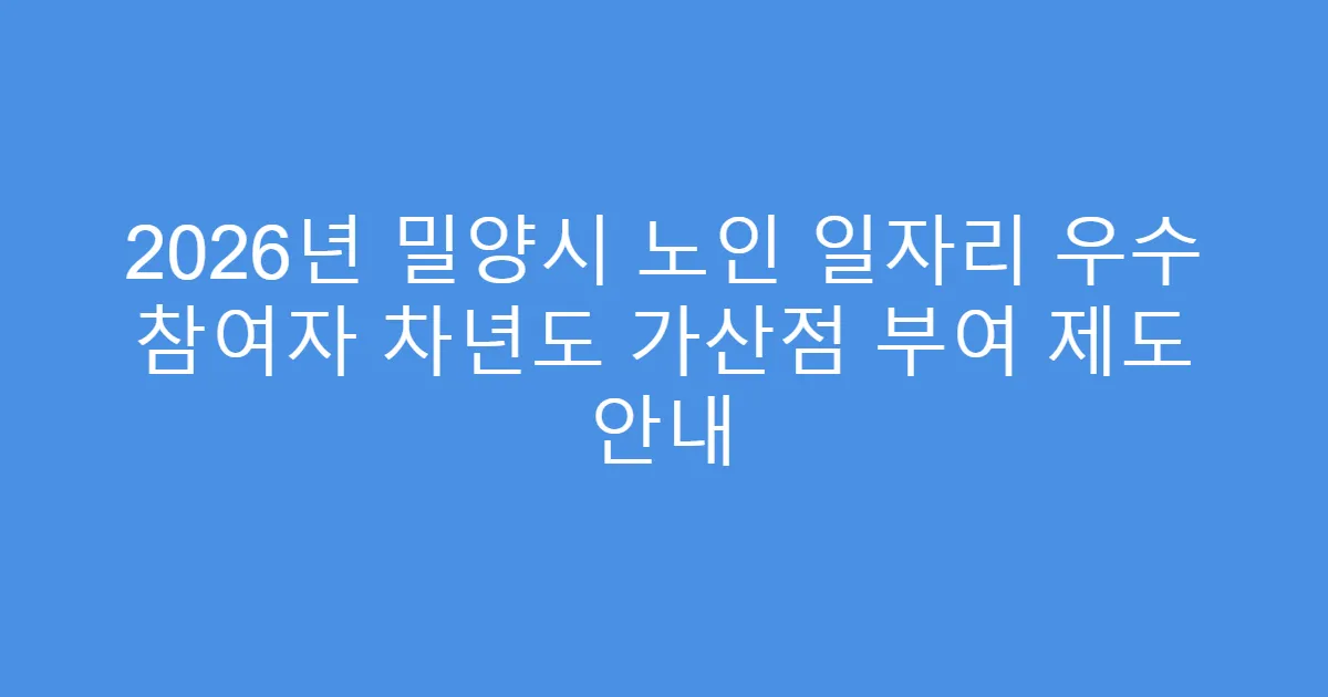 2026년 밀양시 노인 일자리 우수 참여자 차년도 가산점 부여 제도 안내