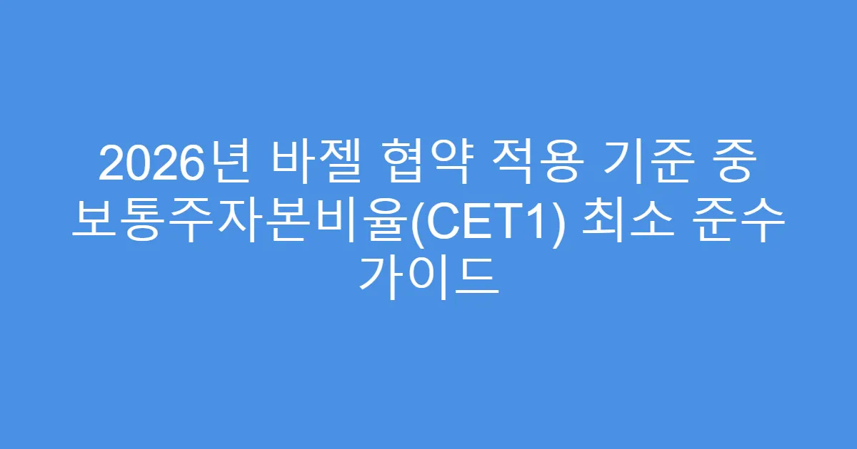 2026년 바젤 협약 적용 기준 중 보통주자본비율(CET1) 최소 준수 가이드