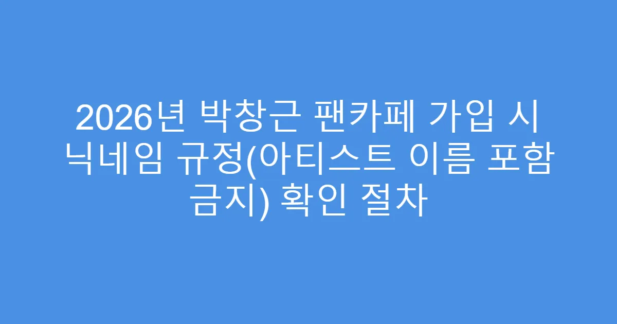 2026년 박창근 팬카페 가입 시 닉네임 규정(아티스트 이름 포함 금지) 확인 절차