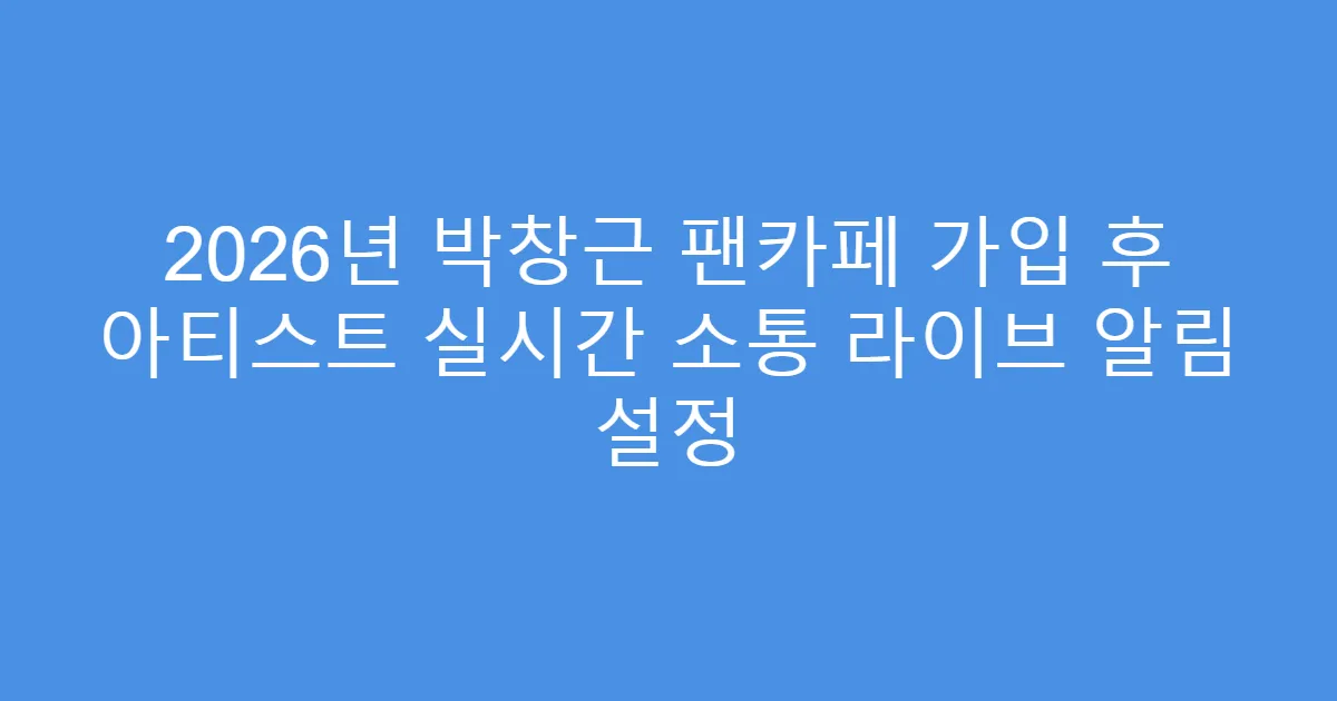 2026년 박창근 팬카페 가입 후 아티스트 실시간 소통 라이브 알림 설정