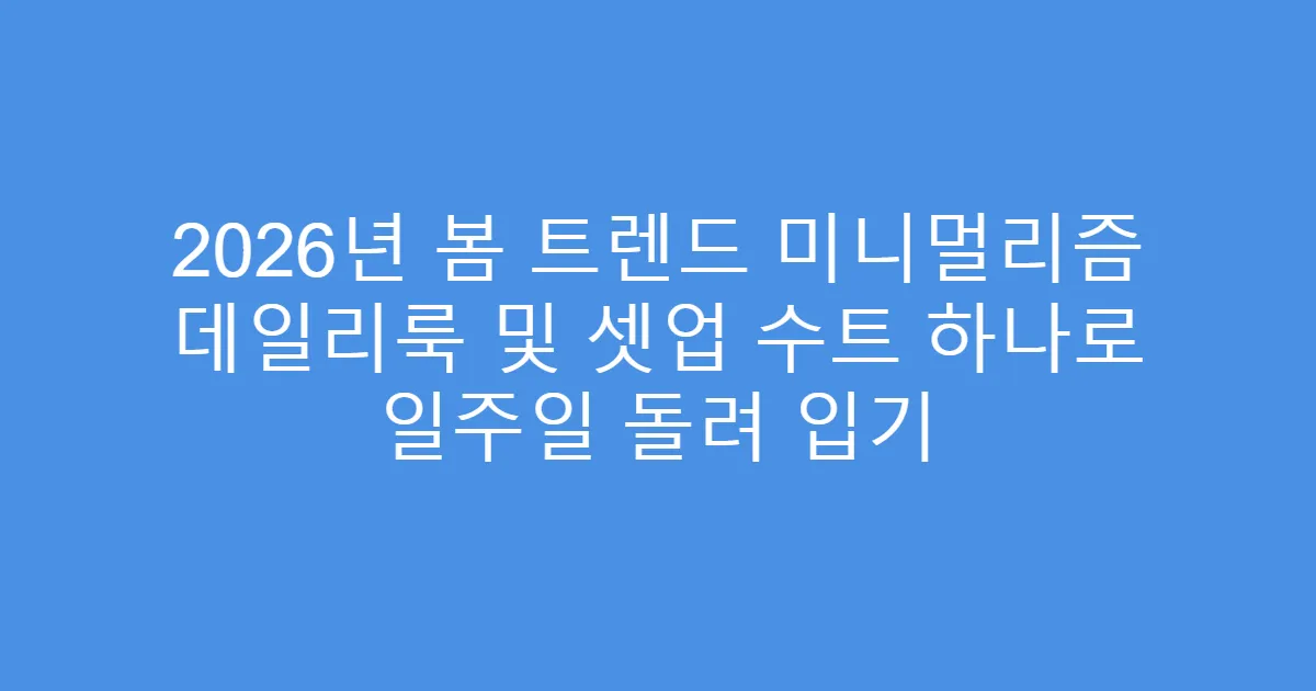 2026년 봄 트렌드 미니멀리즘 데일리룩 및 셋업 수트 하나로 일주일 돌려 입기